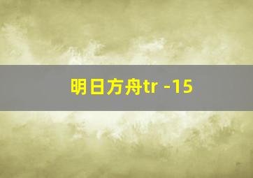 明日方舟tr -15